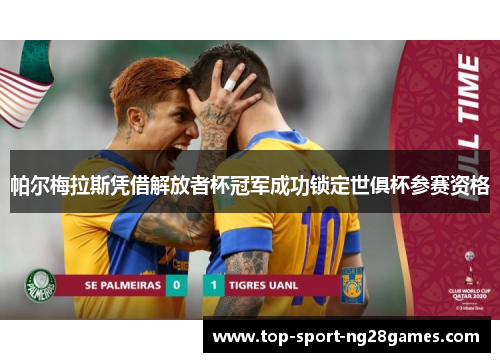 帕尔梅拉斯凭借解放者杯冠军成功锁定世俱杯参赛资格
