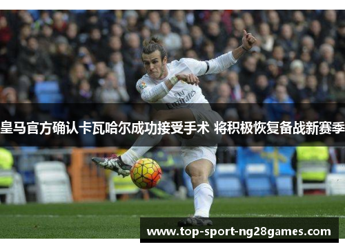 皇马官方确认卡瓦哈尔成功接受手术 将积极恢复备战新赛季