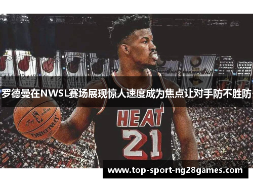 罗德曼在NWSL赛场展现惊人速度成为焦点让对手防不胜防