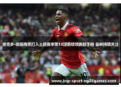 维克多·奥斯梅恩打入土超赛季第18球继续领跑射手榜 曼联持续关注