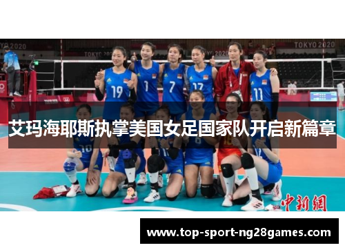 艾玛海耶斯执掌美国女足国家队开启新篇章