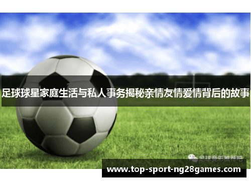 足球球星家庭生活与私人事务揭秘亲情友情爱情背后的故事