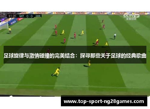 足球旋律与激情碰撞的完美结合：探寻那些关于足球的经典歌曲