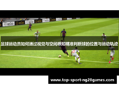 足球运动员如何通过视觉与空间感知精准判断球的位置与运动轨迹