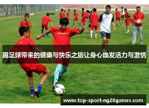 踢足球带来的健康与快乐之旅让身心焕发活力与激情