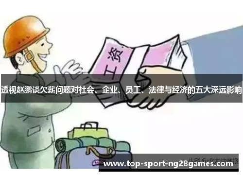 透视赵鹏谈欠薪问题对社会、企业、员工、法律与经济的五大深远影响