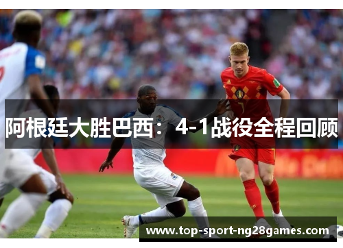 阿根廷大胜巴西：4-1战役全程回顾