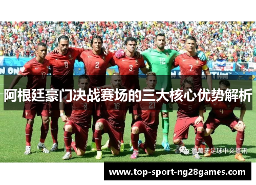 阿根廷豪门决战赛场的三大核心优势解析
