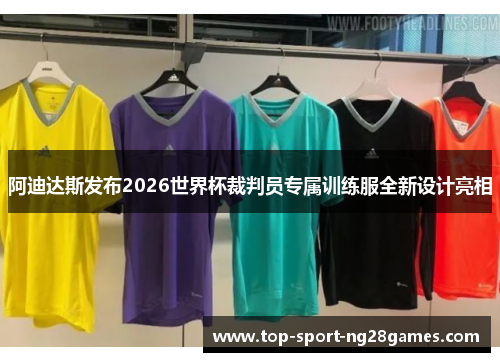 阿迪达斯发布2026世界杯裁判员专属训练服全新设计亮相 阿迪达斯发布2026世界杯裁判员专属训练服全新设计亮相