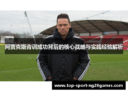 阿贾克斯青训成功背后的核心战略与实践经验解析