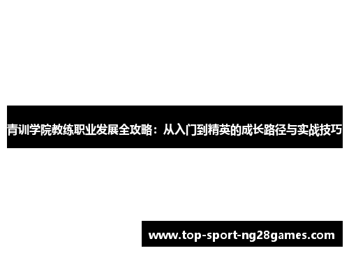 青训学院教练职业发展全攻略：从入门到精英的成长路径与实战技巧