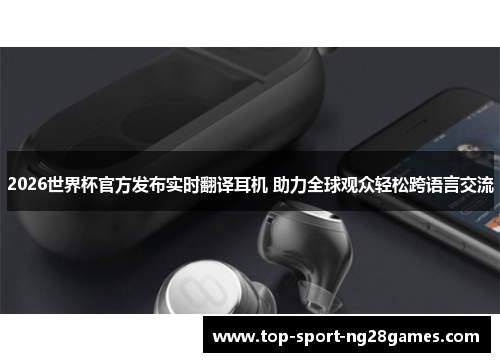 2026世界杯官方发布实时翻译耳机 助力全球观众轻松跨语言交流 2026世界杯官方发布实时翻译耳机 助力全球观众轻松跨语言交流