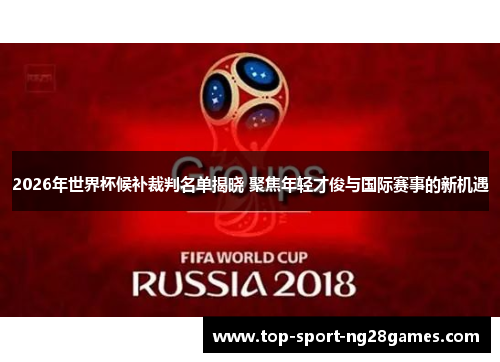 2026年世界杯候补裁判名单揭晓 聚焦年轻才俊与国际赛事的新机遇