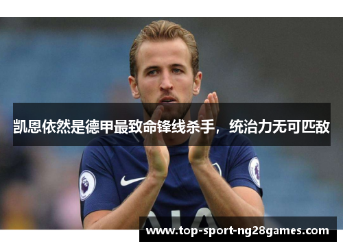 凯恩依然是德甲最致命锋线杀手，统治力无可匹敌