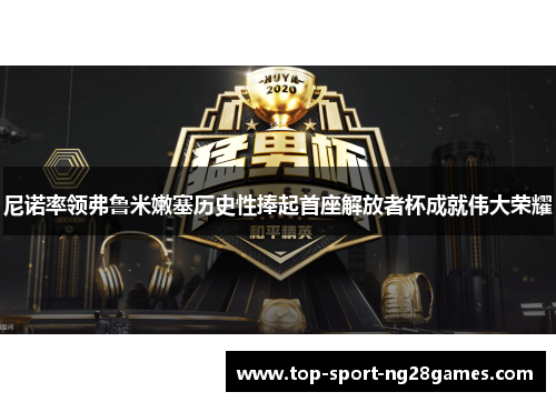 尼诺率领弗鲁米嫩塞历史性捧起首座解放者杯成就伟大荣耀 尼诺率领弗鲁米嫩塞历史性捧起首座解放者杯成就伟大荣耀