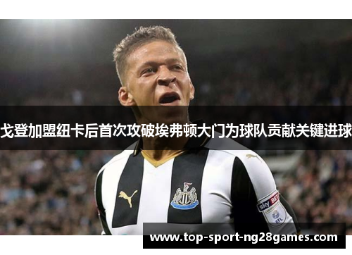 戈登加盟纽卡后首次攻破埃弗顿大门为球队贡献关键进球 戈登加盟纽卡后首次攻破埃弗顿大门为球队贡献关键进球
